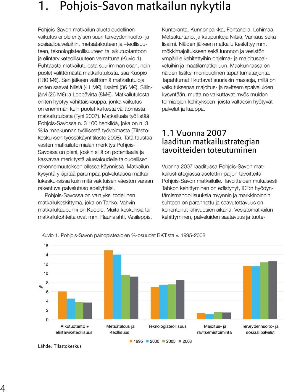 Sen jälkeen välittömiä matkailutuloja eniten saavat Nilsiä (41 M ), Iisalmi (36 M ), Siilinjärvi (26 M ) ja Leppävirta (8M ).