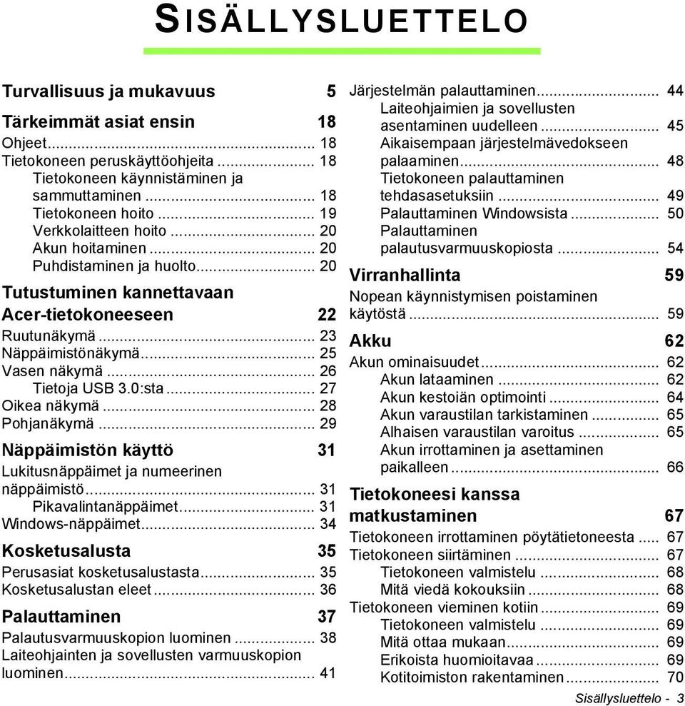 .. 26 Tietoja USB 3.0:sta... 27 Oikea näkymä... 28 Pohjanäkymä... 29 Näppäimistön käyttö 31 Lukitusnäppäimet ja numeerinen näppäimistö... 31 Pikavalintanäppäimet... 31 Windows-näppäimet.