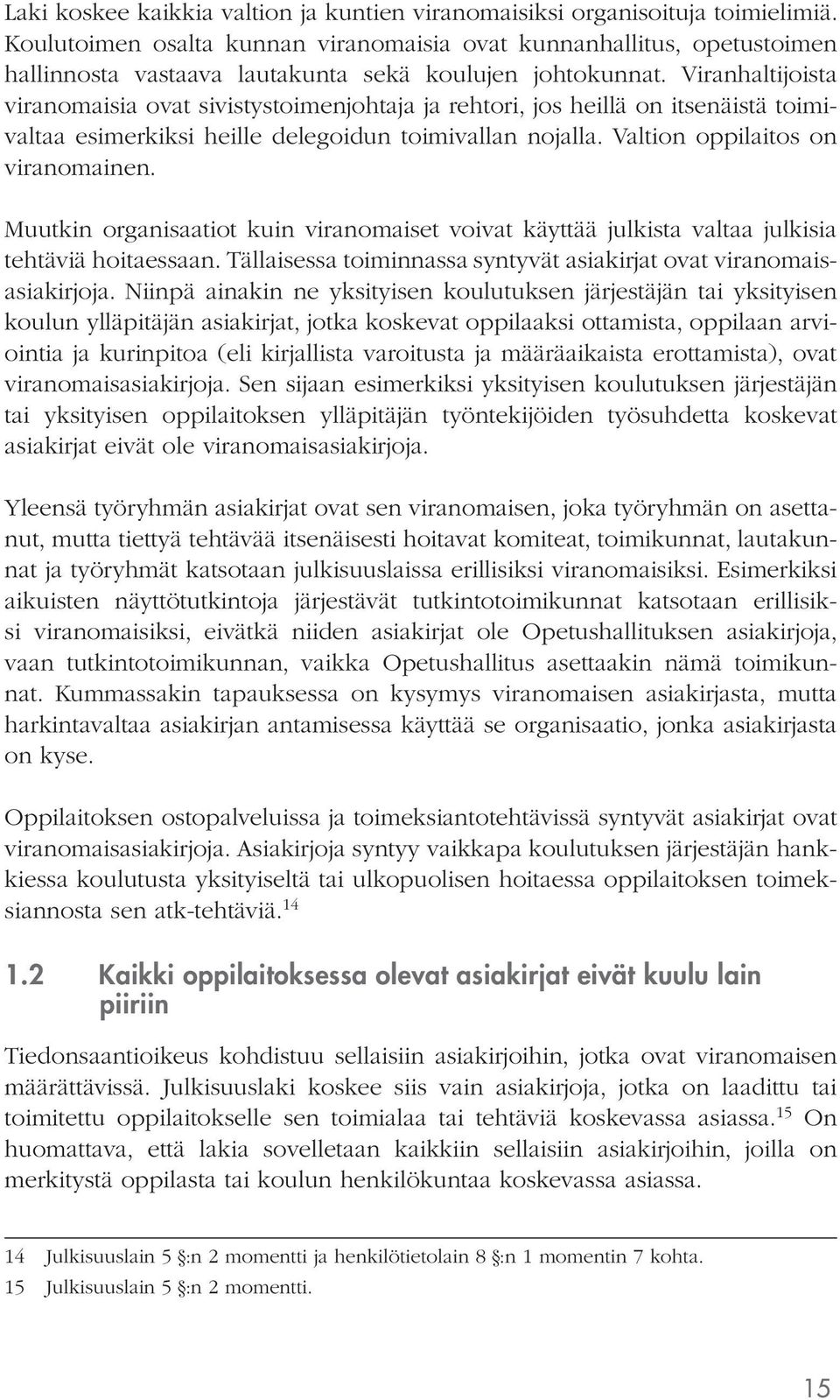 Viranhaltijoista viranomaisia ovat sivistystoimenjohtaja ja rehtori, jos heillä on itsenäistä toimivaltaa esimerkiksi heille delegoidun toimivallan nojalla. Valtion oppilaitos on viranomainen.