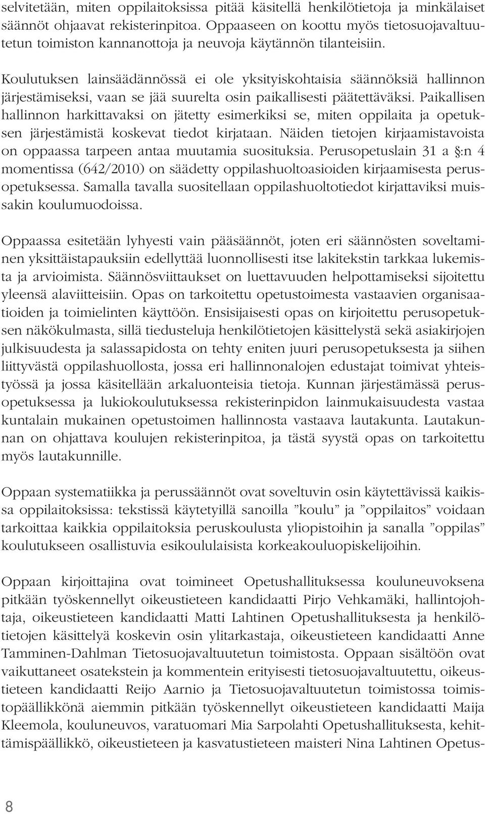 Koulutuksen lainsäädännössä ei ole yksityiskohtaisia säännöksiä hallinnon järjestämiseksi, vaan se jää suurelta osin paikallisesti päätettäväksi.