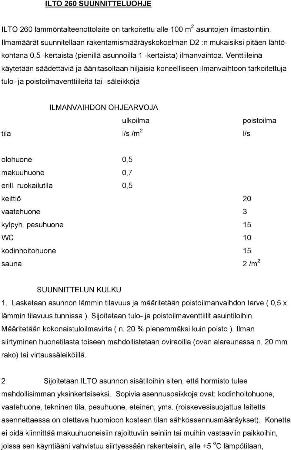 Venttiileinä käytetään säädettäviä ja äänitasoltaan hiljaisia koneelliseen ilmanvaihtoon tarkoitettuja tulo- ja poistoilmaventtiileitä tai -säleikköjä ILMANVAIHDON OHJEARVOJA ulkoilma poistoilma tila