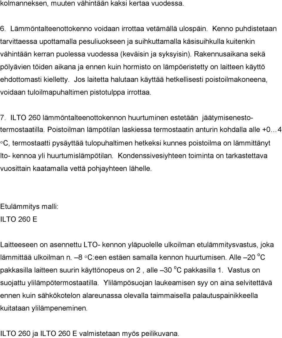 Rakennusaikana sekä pölyävien töiden aikana ja ennen kuin hormisto on lämpöeristetty on laitteen käyttö ehdottomasti kielletty.