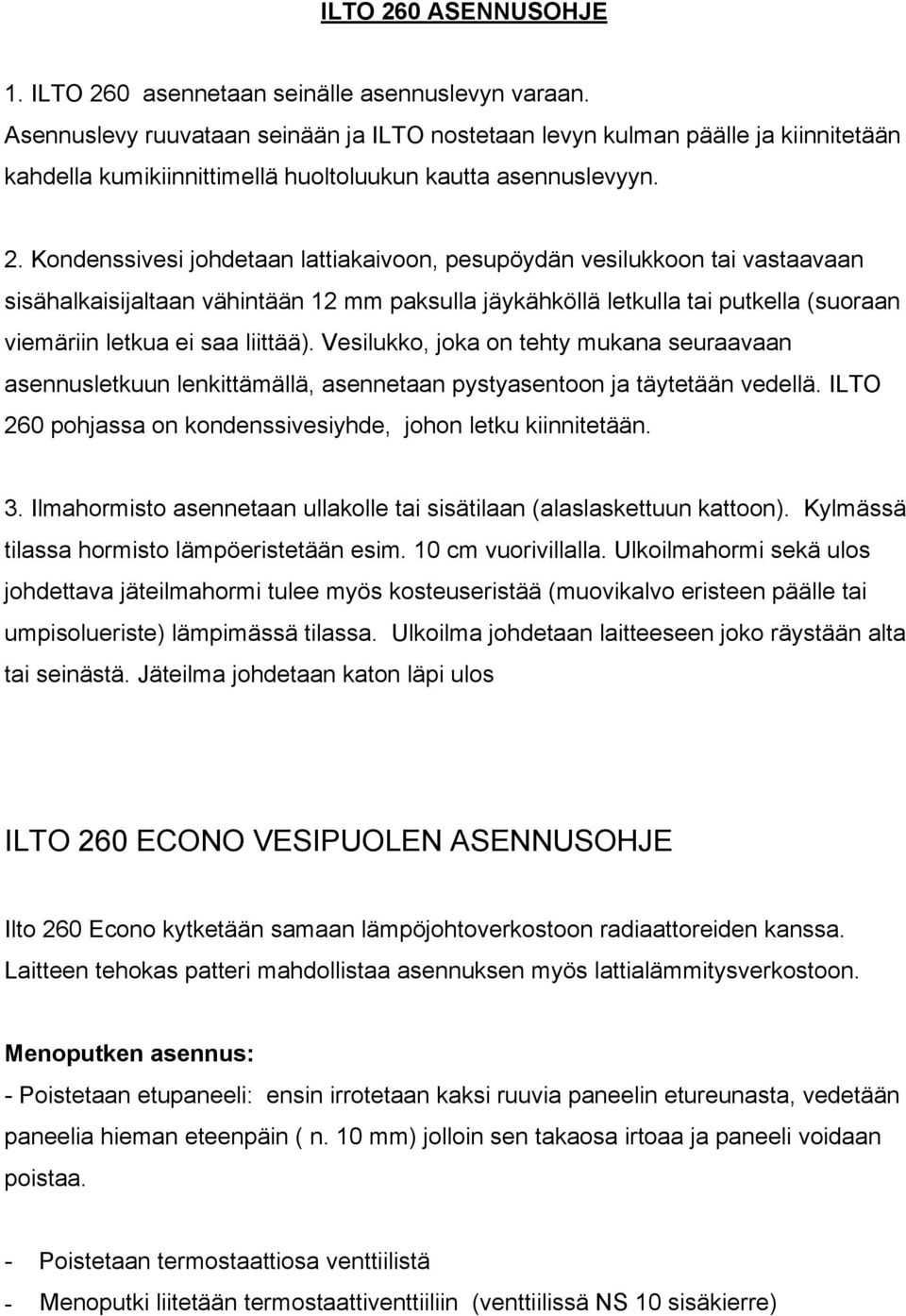 Kondenssivesi johdetaan lattiakaivoon, pesupöydän vesilukkoon tai vastaavaan sisähalkaisijaltaan vähintään 12 mm paksulla jäykähköllä letkulla tai putkella (suoraan viemäriin letkua ei saa liittää).