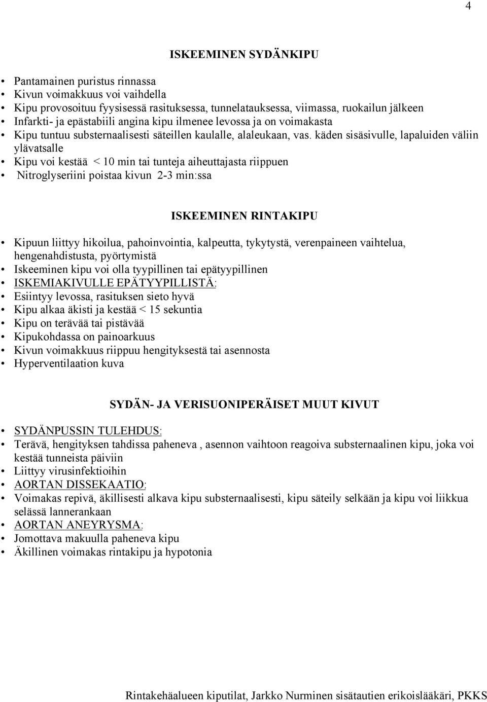 käden sisäsivulle, lapaluiden väliin ylävatsalle Kipu voi kestää < 10 min tai tunteja aiheuttajasta riippuen Nitroglyseriini poistaa kivun 2-3 min:ssa ISKEEMINEN RINTAKIPU Kipuun liittyy hikoilua,