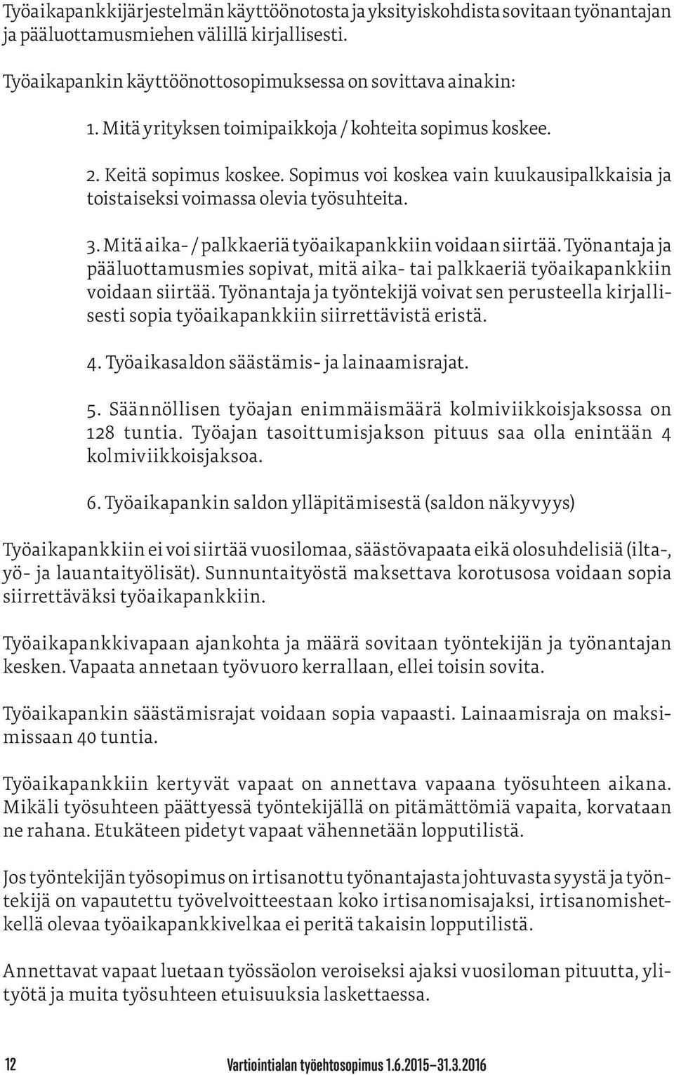 Mitä aika- / palkkaeriä työaikapankkiin voidaan siirtää. Työnantaja ja pääluottamusmies sopivat, mitä aika- tai palkkaeriä työaikapankkiin voidaan siirtää.