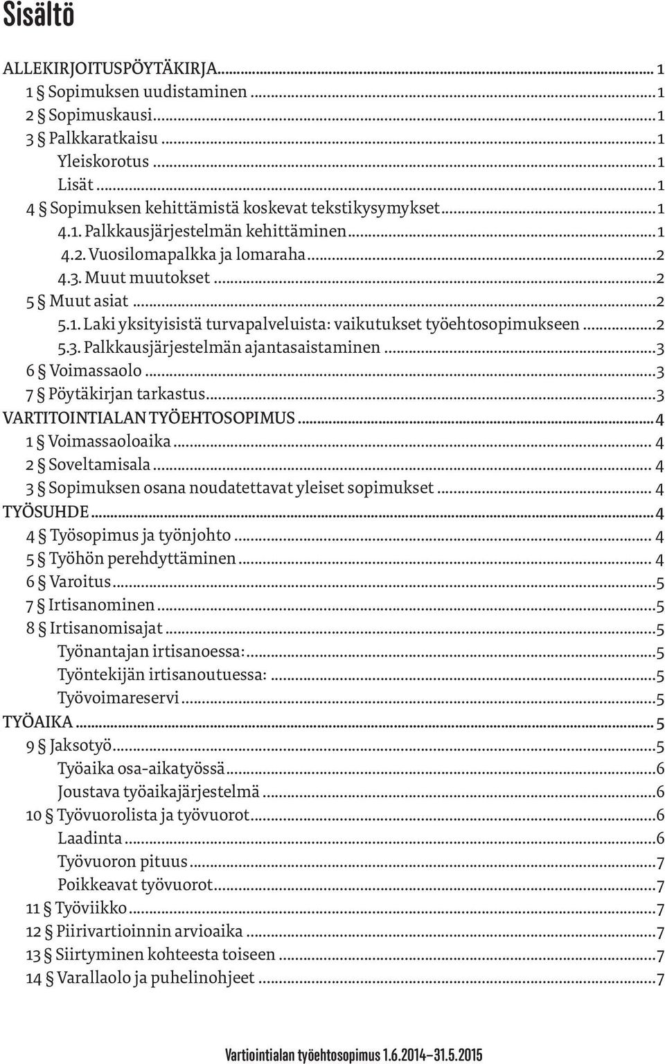 ..3 6 Voimassaolo...3 7 Pöytäkirjan tarkastus...3 VARTITOINTIALAN TYÖEHTOSOPIMUS...4 1 Voimassaoloaika... 4 2 Soveltamisala... 4 3 Sopimuksen osana noudatettavat yleiset sopimukset... 4 TYÖSUHDE.