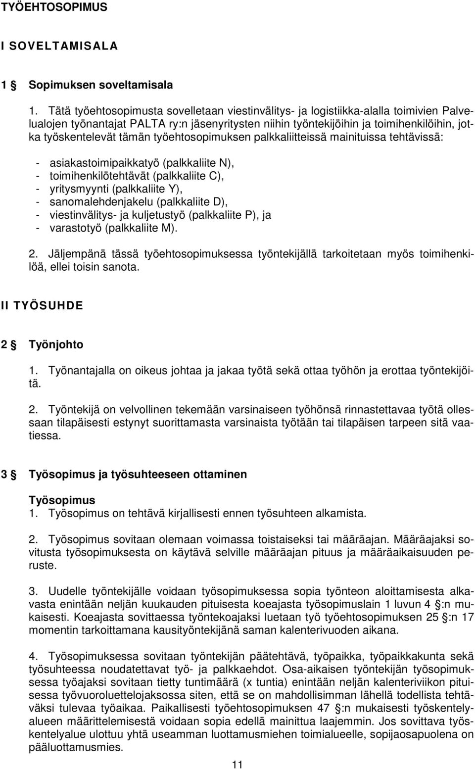 tämän työehtosopimuksen palkkaliitteissä mainituissa tehtävissä: - asiakastoimipaikkatyö (palkkaliite N), - toimihenkilötehtävät (palkkaliite C), - yritysmyynti (palkkaliite Y), - sanomalehdenjakelu