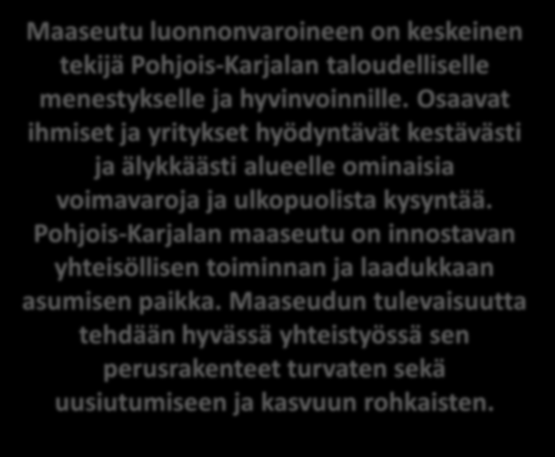 POHJOIS-KARJALAN MAASEUTUSTRATEGIA 2014-2020 Maaseutu luonnonvaroineen on keskeinen tekijä Pohjois-Karjalan taloudelliselle menestykselle ja hyvinvoinnille.