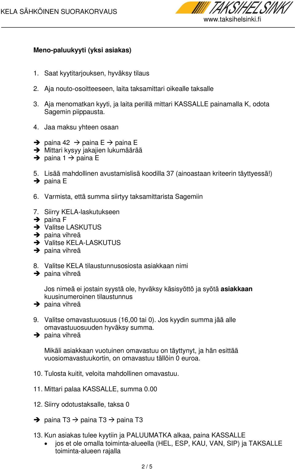 Siirry KELA-laskutukseen 8. Valitse KELA tilaustunnusosiosta asiakkaan nimi 9. Valitse omavastuuosuus (16,00 tai 0). Jos kyydin summa jää alle omavastuuosuuden 10.