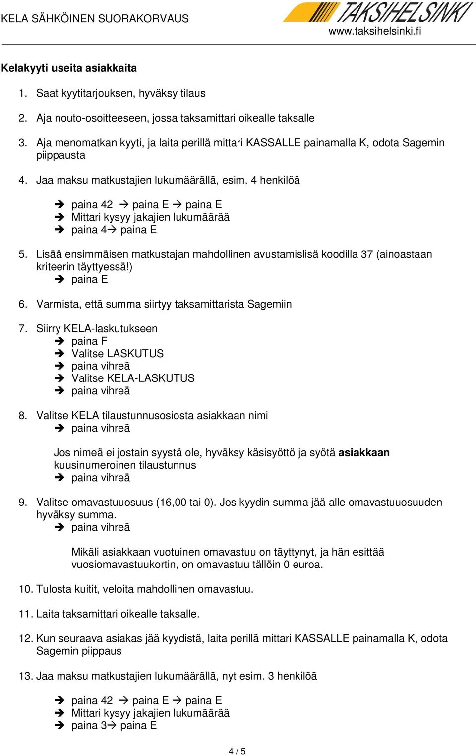 Varmista, että summa siirtyy taksamittarista Sagemiin 7. Siirry KELA-laskutukseen 8. Valitse KELA tilaustunnusosiosta asiakkaan nimi 9. Valitse omavastuuosuus (16,00 tai 0).