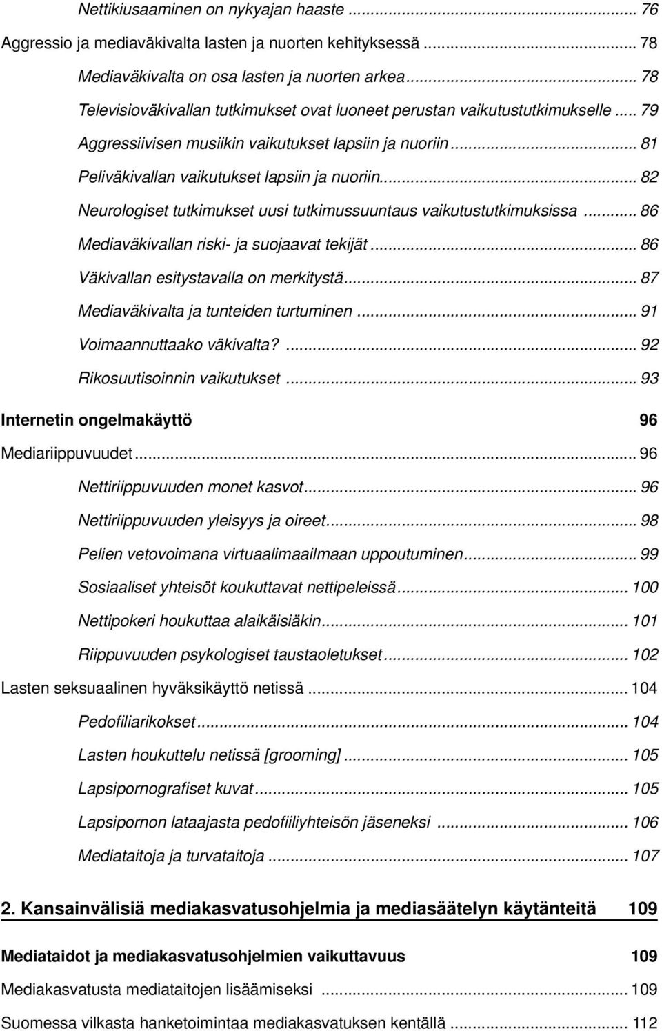 .. 82 Neurologiset tutkimukset uusi tutkimussuuntaus vaikutustutkimuksissa... 86 Mediaväkivallan riski- ja suojaavat tekijät... 86 Väkivallan esitystavalla on merkitystä.