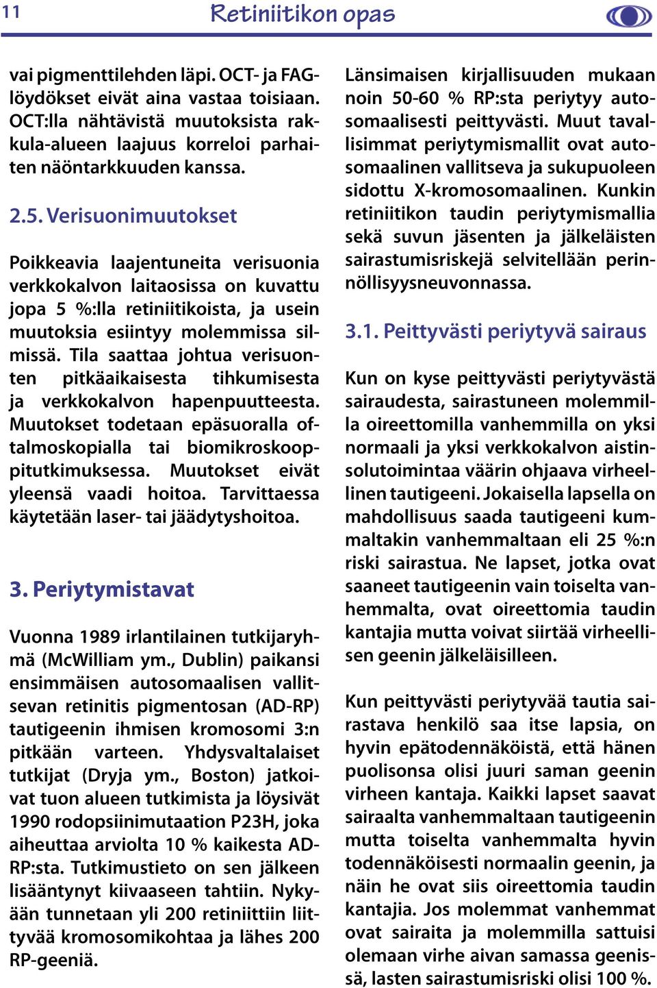 Tila saattaa johtua verisuonten pitkäaikaisesta tihkumisesta ja verkkokalvon hapenpuutteesta. Muutokset todetaan epäsuoralla oftalmoskopialla tai biomikroskooppitutkimuksessa.