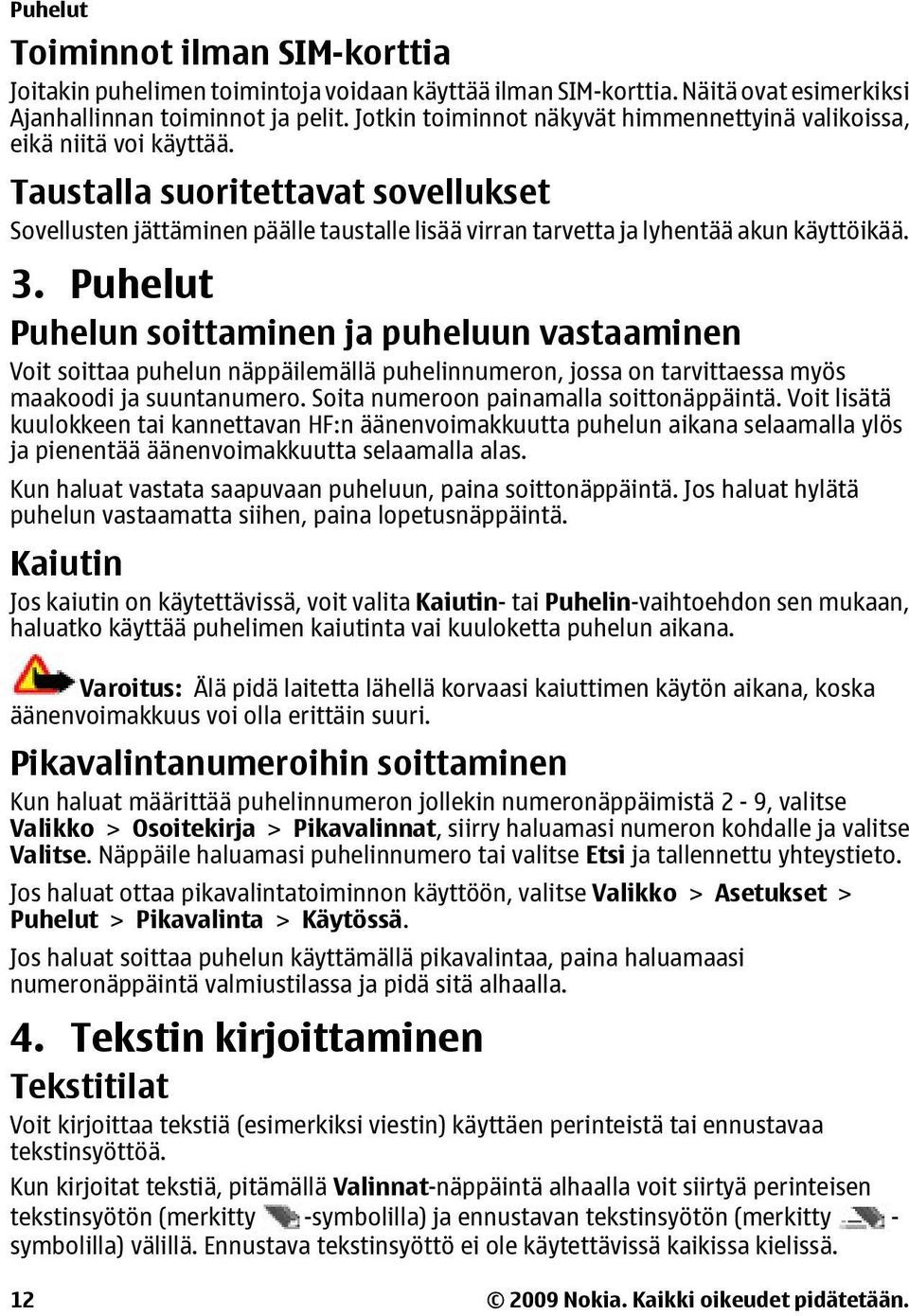 Taustalla suoritettavat sovellukset Sovellusten jättäminen päälle taustalle lisää virran tarvetta ja lyhentää akun käyttöikää. 3.