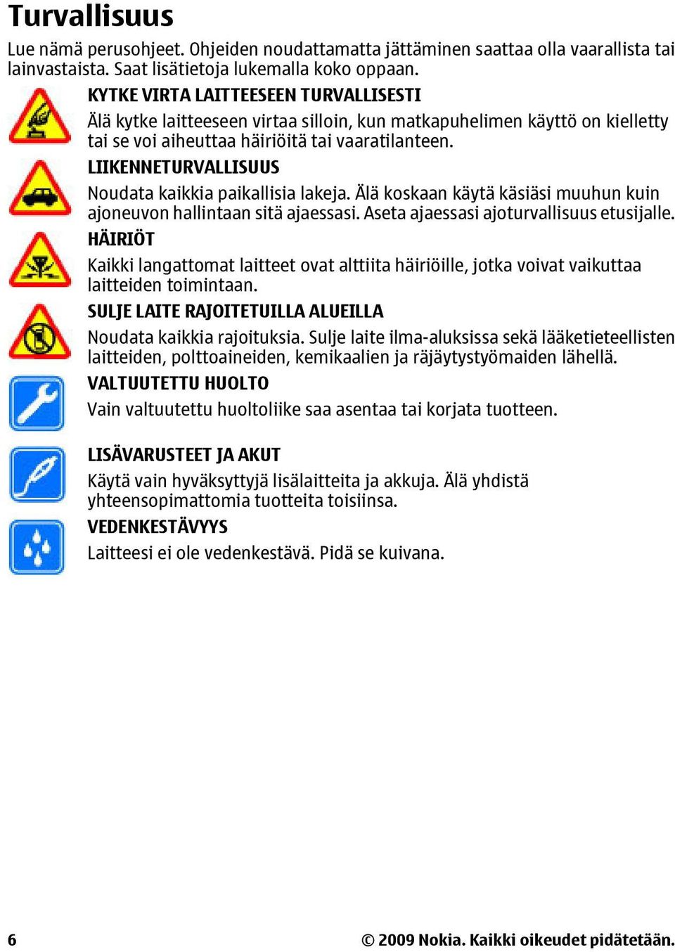 LIIKENNETURVALLISUUS Noudata kaikkia paikallisia lakeja. Älä koskaan käytä käsiäsi muuhun kuin ajoneuvon hallintaan sitä ajaessasi. Aseta ajaessasi ajoturvallisuus etusijalle.