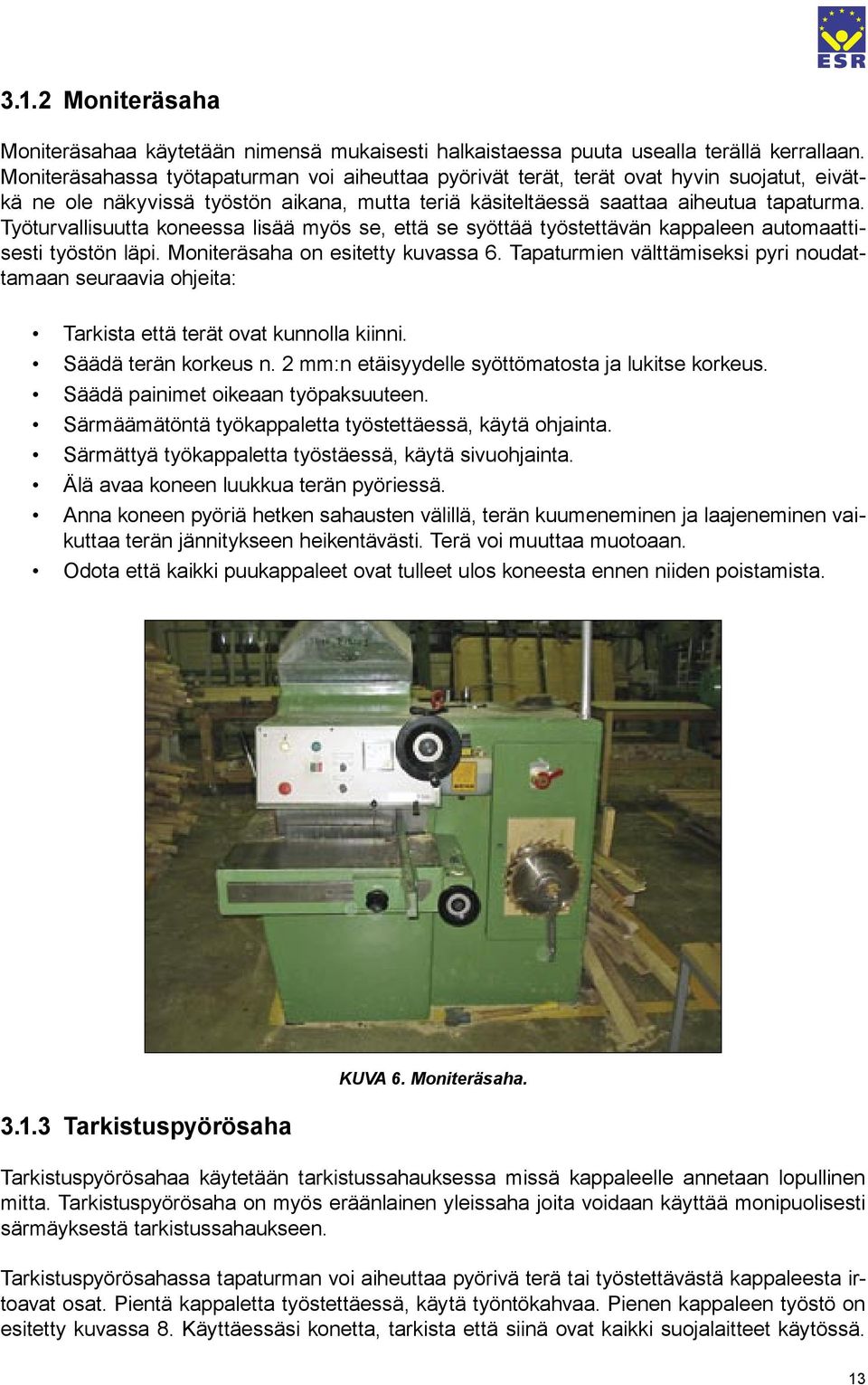 Työturvallisuutta koneessa lisää myös se, että se syöttää työstettävän kappaleen automaattisesti työstön läpi. Moniteräsaha on esitetty kuvassa 6.