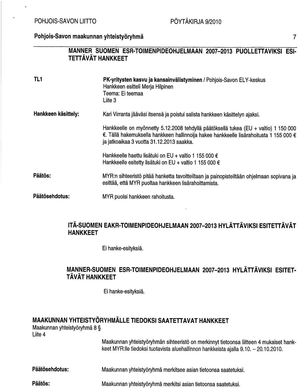 2008 tehdyllä päätöksellä tukea (EU + valtio) 1150 000. Tällä hakemuksella hankkeen hallinnoija hakee hankkeelle lisärahoitusta 1155 000 jajatkoaikaa 3 vuotta 31.12.2013 saakka.
