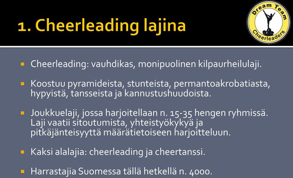 Joukkuelaji, jossa harjoitellaan n. 15-35 hengen ryhmissä.