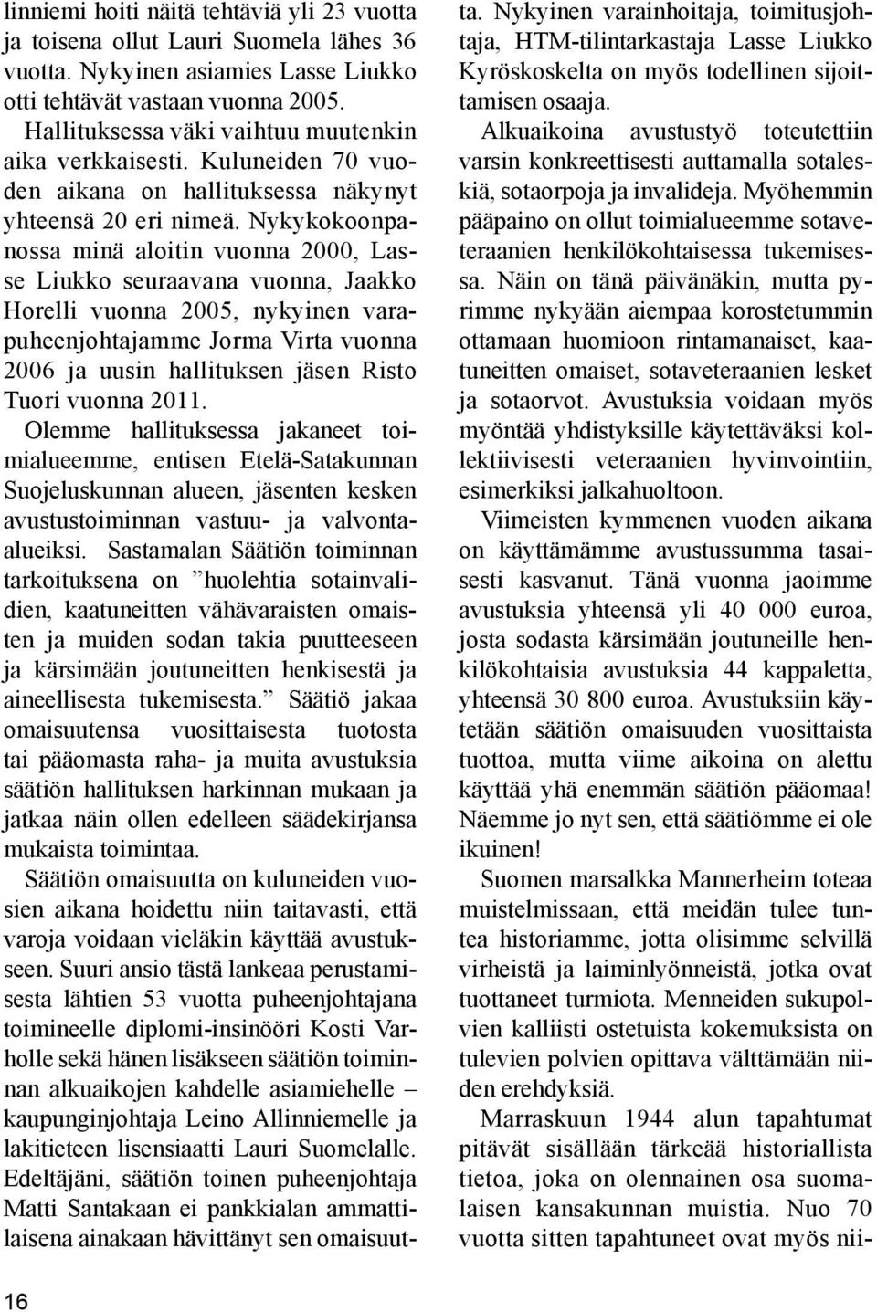 Nykykokoonpanossa minä aloitin vuonna 2000, Lasse Liukko seuraavana vuonna, Jaakko Horelli vuonna 2005, nykyinen varapuheenjohtajamme Jorma Virta vuonna 2006 ja uusin hallituksen jäsen Risto Tuori