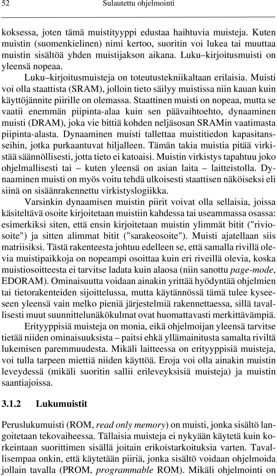 Luku kirjoitusmuisteja on toteutustekniikaltaan erilaisia. Muisti voi olla staattista (SRAM), jolloin tieto säilyy muistissa niin kauan kuin käyttöjännite piirille on olemassa.