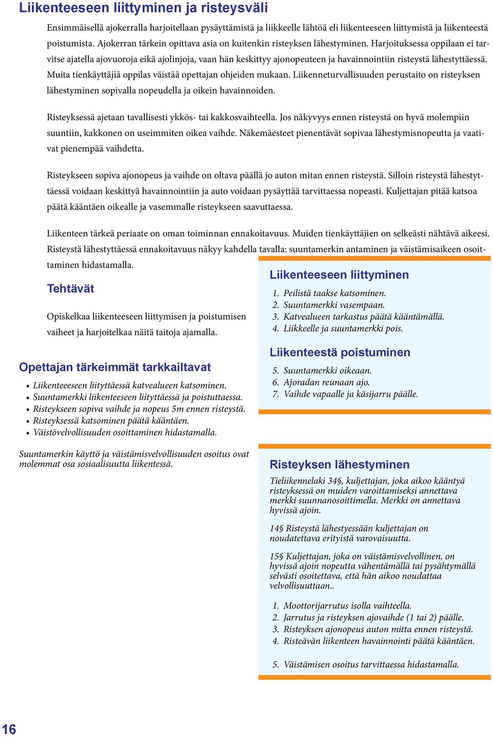 Harjoituksessa oppilaan ei tarvitse ajatella ajovuoroja eikä ajolinjoja, vaan hän keskittyy ajonopeuteen ja havainnointiin risteystä lähestyttäessä.