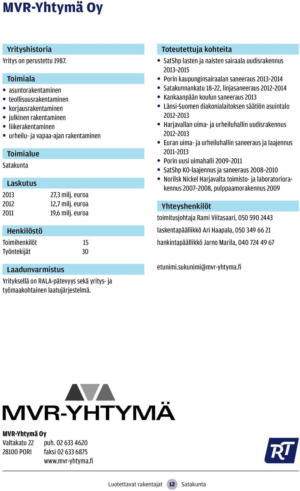 euroa 2011 19,6 milj. euroa Toimihenkilöt 15 Työntekijät 30 Yrityksellä on RALA-pätevyys sekä yritys- ja työmaakohtainen laatujärjestelmä.