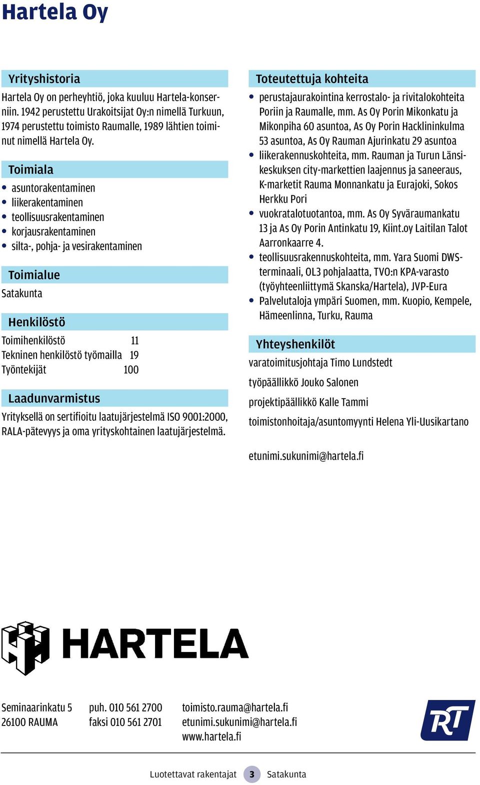 sertifioitu laatujärjestelmä ISO 9001:2000, RALA-pätevyys ja oma yrityskohtainen laatujärjestelmä. perustajaurakointina kerrostalo- ja rivitalokohteita Poriin ja Raumalle, mm.