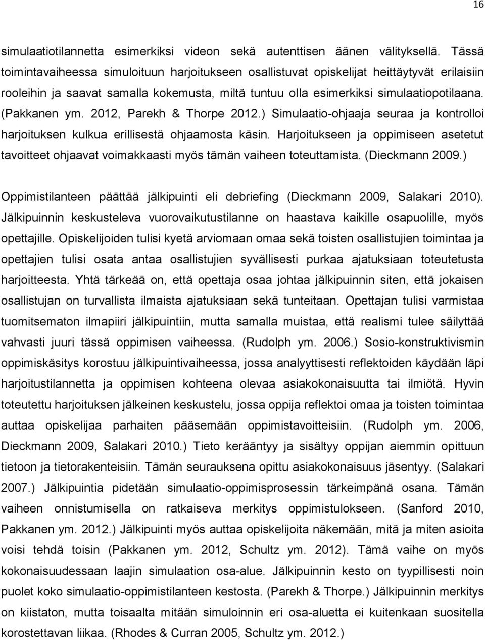 (Pakkanen ym. 2012, Parekh & Thorpe 2012.) Simulaatio-ohjaaja seuraa ja kontrolloi harjoituksen kulkua erillisestä ohjaamosta käsin.