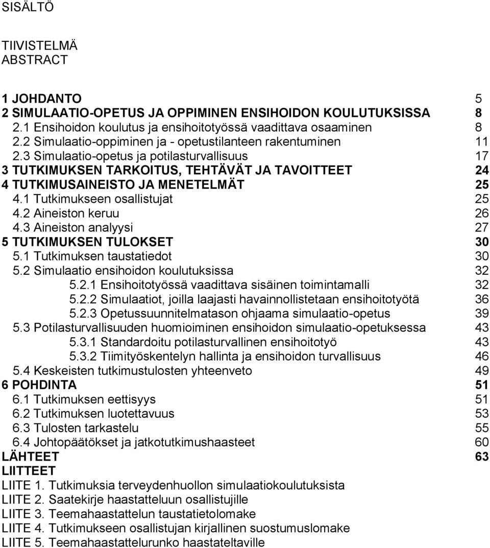 1 Tutkimukseen osallistujat 25 4.2 Aineiston keruu 26 4.3 Aineiston analyysi 27 5 TUTKIMUKSEN TULOKSET 30 5.1 Tutkimuksen taustatiedot 30 5.2 Simulaatio ensihoidon koulutuksissa 32 5.2.1 Ensihoitotyössä vaadittava sisäinen toimintamalli 32 5.