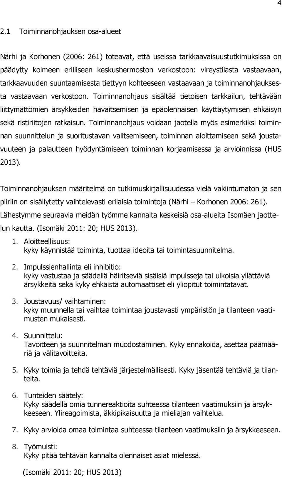 Toiminnanohjaus sisältää tietoisen tarkkailun, tehtävään liittymättömien ärsykkeiden havaitsemisen ja epäolennaisen käyttäytymisen ehkäisyn sekä ristiriitojen ratkaisun.