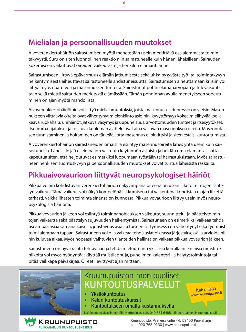 Sairastumiseen liittyvä epävarmuus elämän jatkumisesta sekä uhka pysyvästä työ- tai toimintakyvyn heikentymisestä aiheuttavat sairastuneelle ahdistuneisuutta.