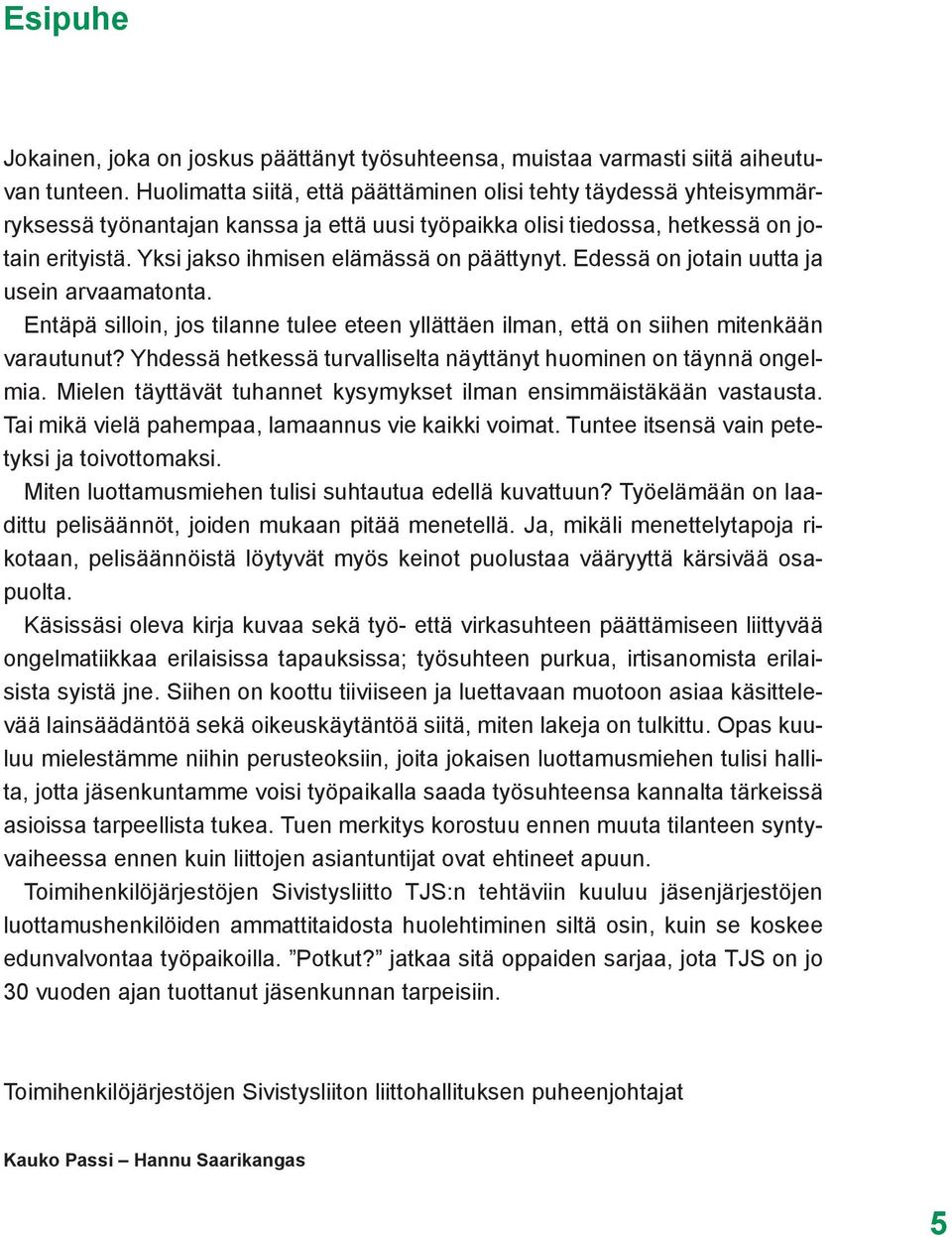 Yksi jakso ihmisen elämässä on päättynyt. Edessä on jotain uutta ja usein arvaamatonta. Entäpä silloin, jos tilanne tulee eteen yllättäen ilman, että on siihen mitenkään varautunut?