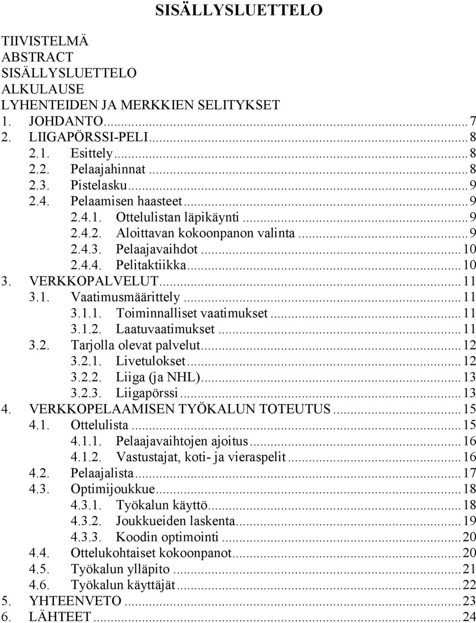 .. 11 3.1. Vaatimusmäärittely... 11 3.1.1. Toiminnalliset vaatimukset... 11 3.1.2. Laatuvaatimukset... 11 3.2. Tarjolla olevat palvelut... 12 3.2.1. Livetulokset... 12 3.2.2. Liiga (ja NHL)... 13 3.2.3. Liigapörssi.