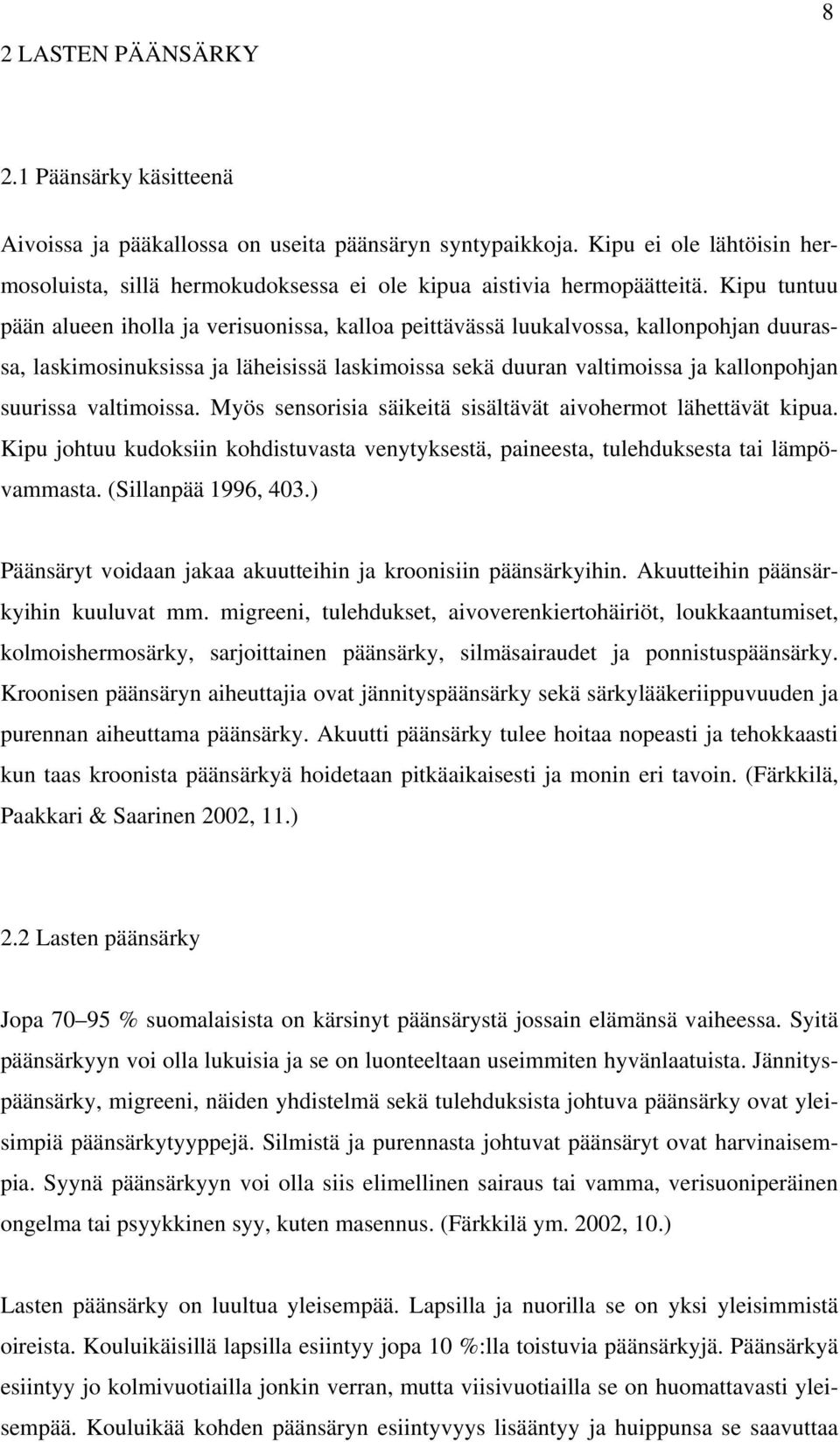 Kipu tuntuu pään alueen iholla ja verisuonissa, kalloa peittävässä luukalvossa, kallonpohjan duurassa, laskimosinuksissa ja läheisissä laskimoissa sekä duuran valtimoissa ja kallonpohjan suurissa