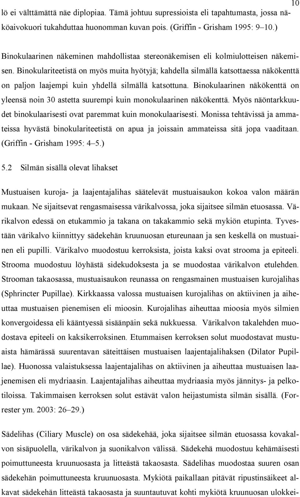 Binokulariteetistä on myös muita hyötyjä; kahdella silmällä katsottaessa näkökenttä on paljon laajempi kuin yhdellä silmällä katsottuna.