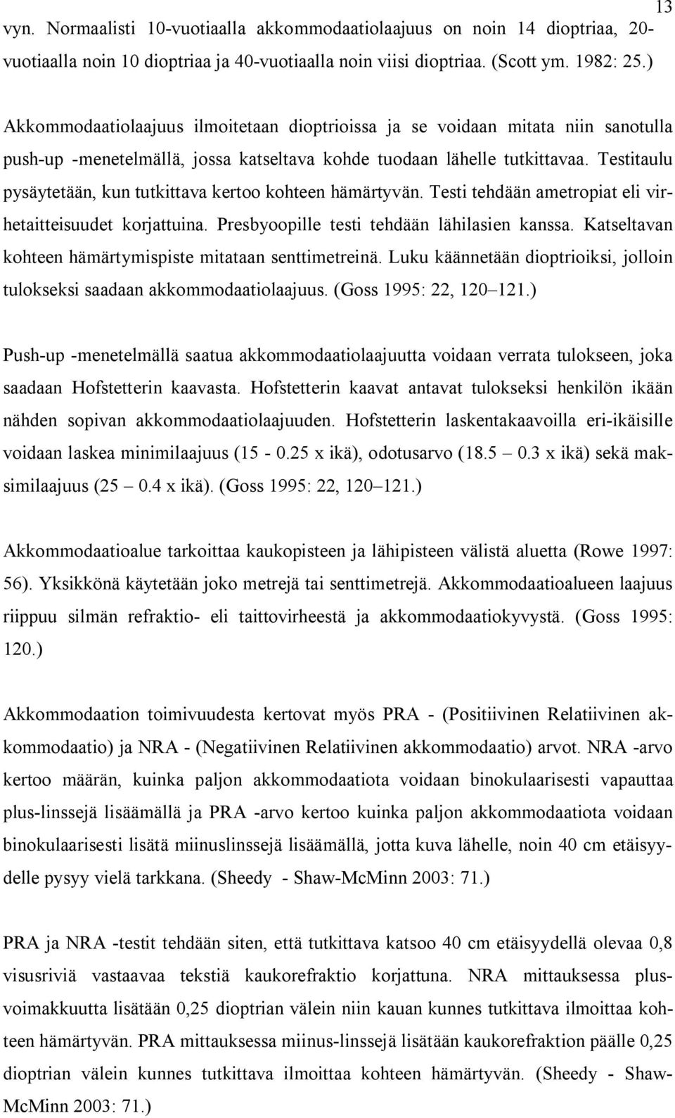 Testitaulu pysäytetään, kun tutkittava kertoo kohteen hämärtyvän. Testi tehdään ametropiat eli virhetaitteisuudet korjattuina. Presbyoopille testi tehdään lähilasien kanssa.