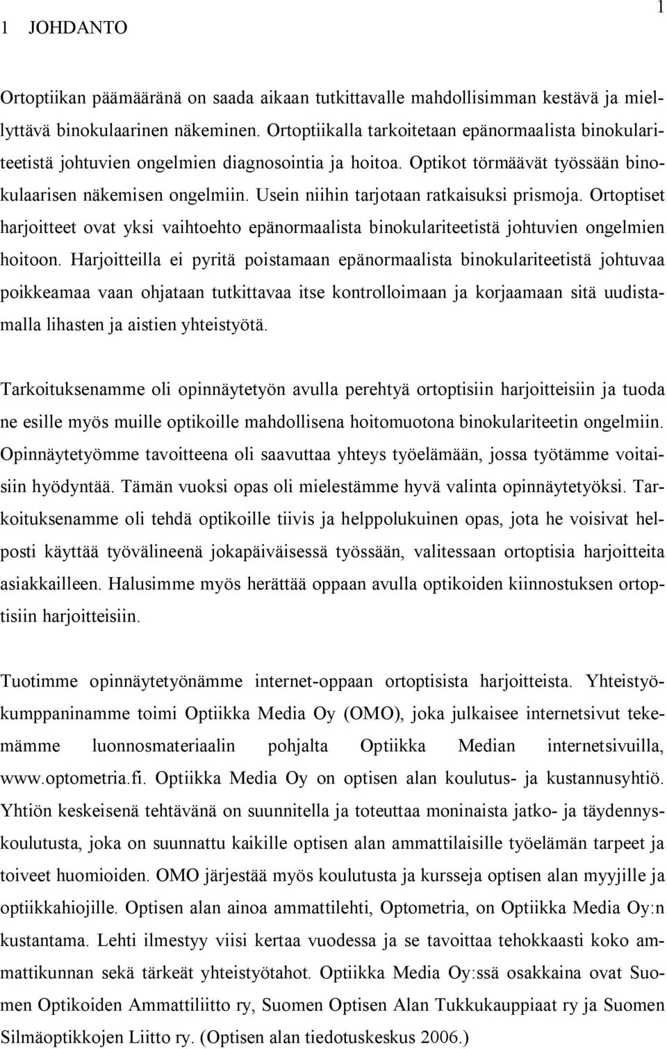 Usein niihin tarjotaan ratkaisuksi prismoja. Ortoptiset harjoitteet ovat yksi vaihtoehto epänormaalista binokulariteetistä johtuvien ongelmien hoitoon.