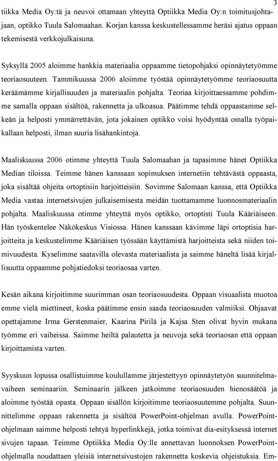 Tammikuussa 2006 aloimme työstää opinnäytetyömme teoriaosuutta keräämämme kirjallisuuden ja materiaalin pohjalta. Teoriaa kirjoittaessamme pohdimme samalla oppaan sisältöä, rakennetta ja ulkoasua.