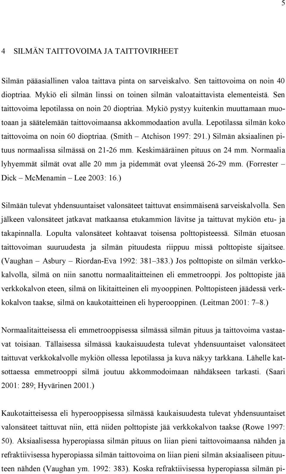 Mykiö pystyy kuitenkin muuttamaan muotoaan ja säätelemään taittovoimaansa akkommodaation avulla. Lepotilassa silmän koko taittovoima on noin 60 dioptriaa. (Smith Atchison 1997: 291.