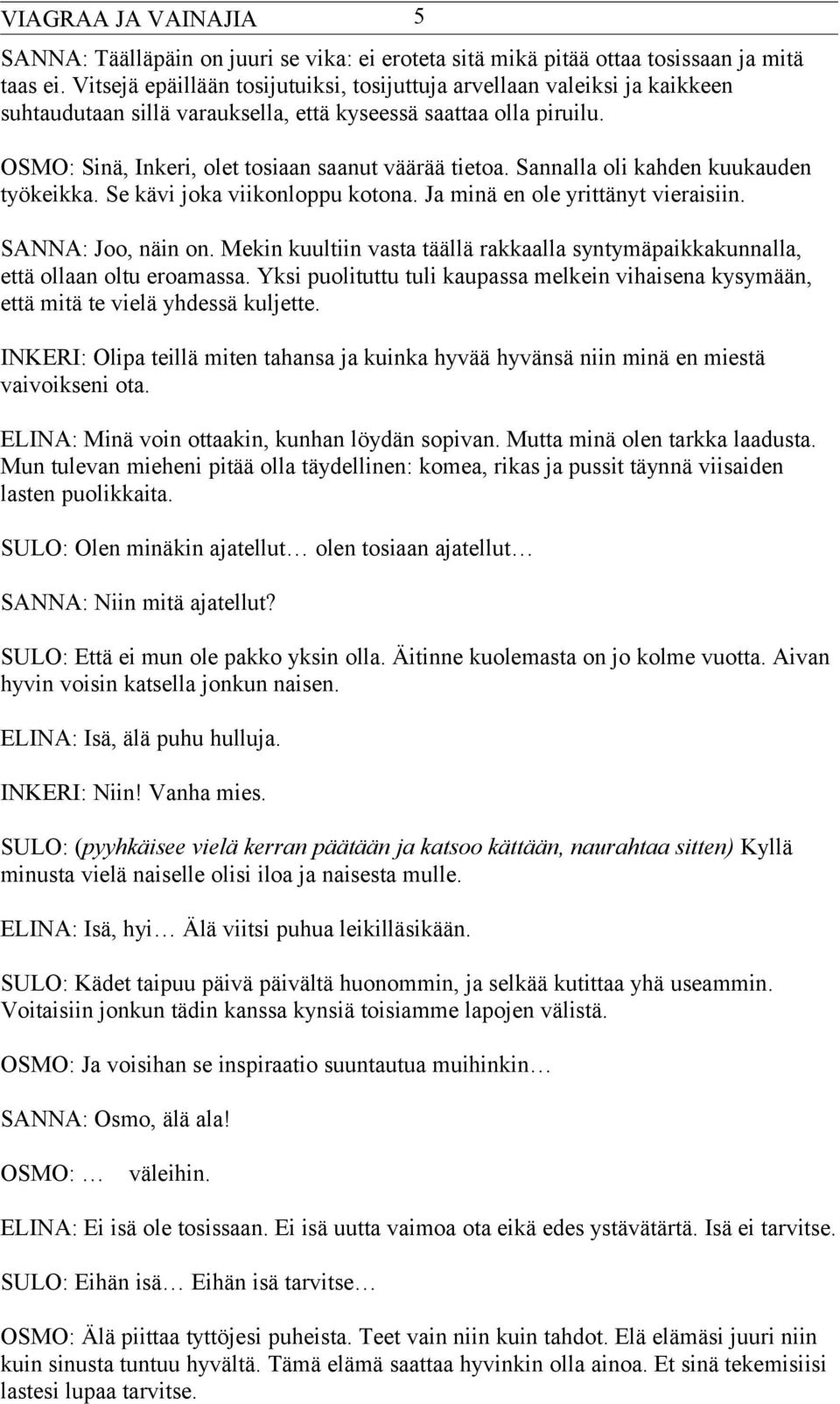 Sannalla oli kahden kuukauden työkeikka. Se kävi joka viikonloppu kotona. Ja minä en ole yrittänyt vieraisiin. SANNA: Joo, näin on.