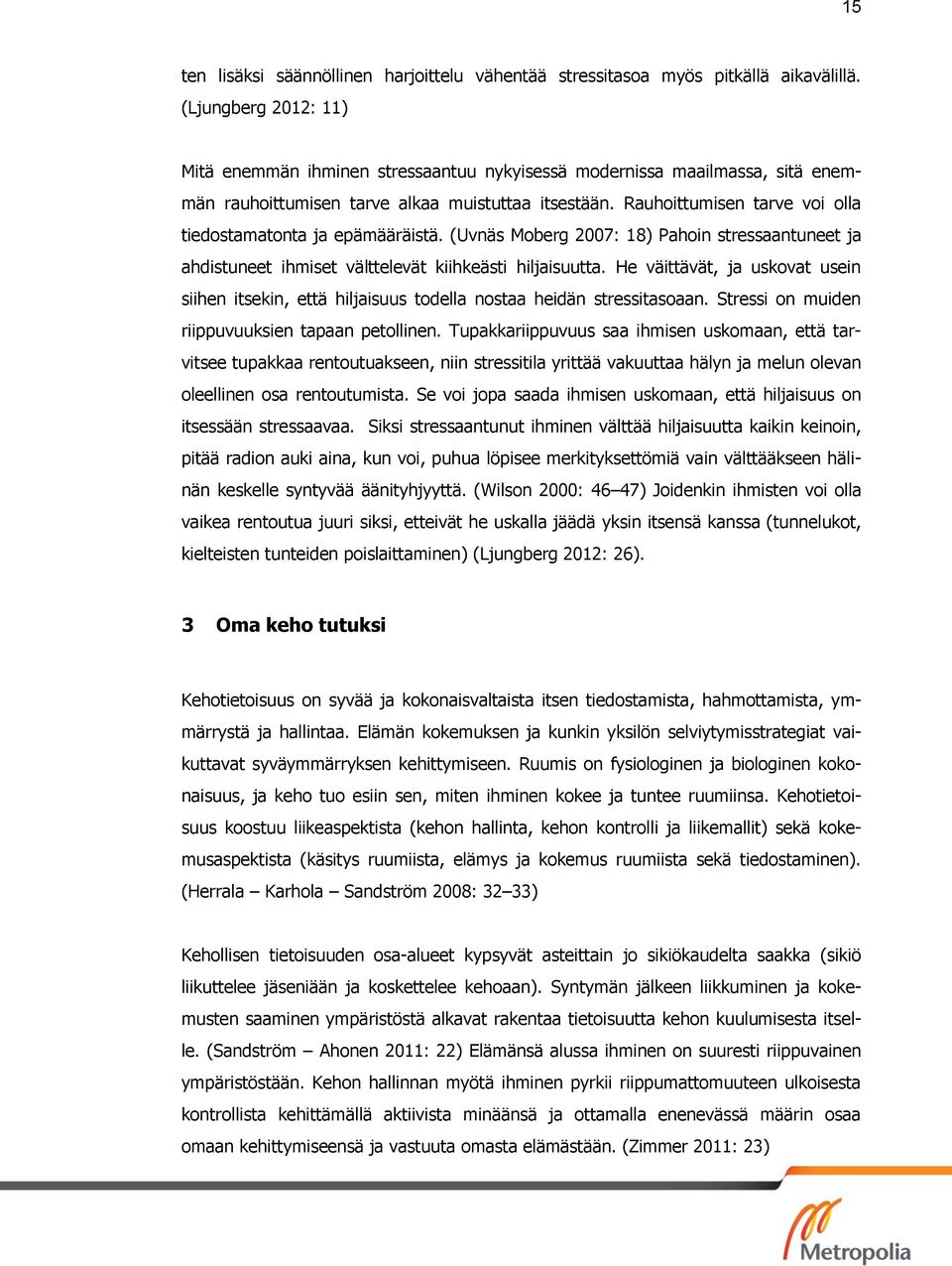 Rauhoittumisen tarve voi olla tiedostamatonta ja epämääräistä. (Uvnäs Moberg 2007: 18) Pahoin stressaantuneet ja ahdistuneet ihmiset välttelevät kiihkeästi hiljaisuutta.