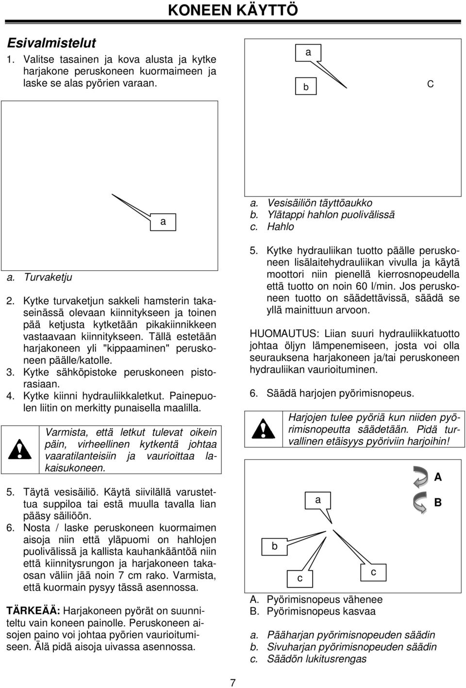 Tällä estetään harjakoneen yli "kippaaminen" peruskoneen päälle/katolle. 3. Kytke sähköpistoke peruskoneen pistorasiaan. 4. Kytke kiinni hydrauliikkaletkut.