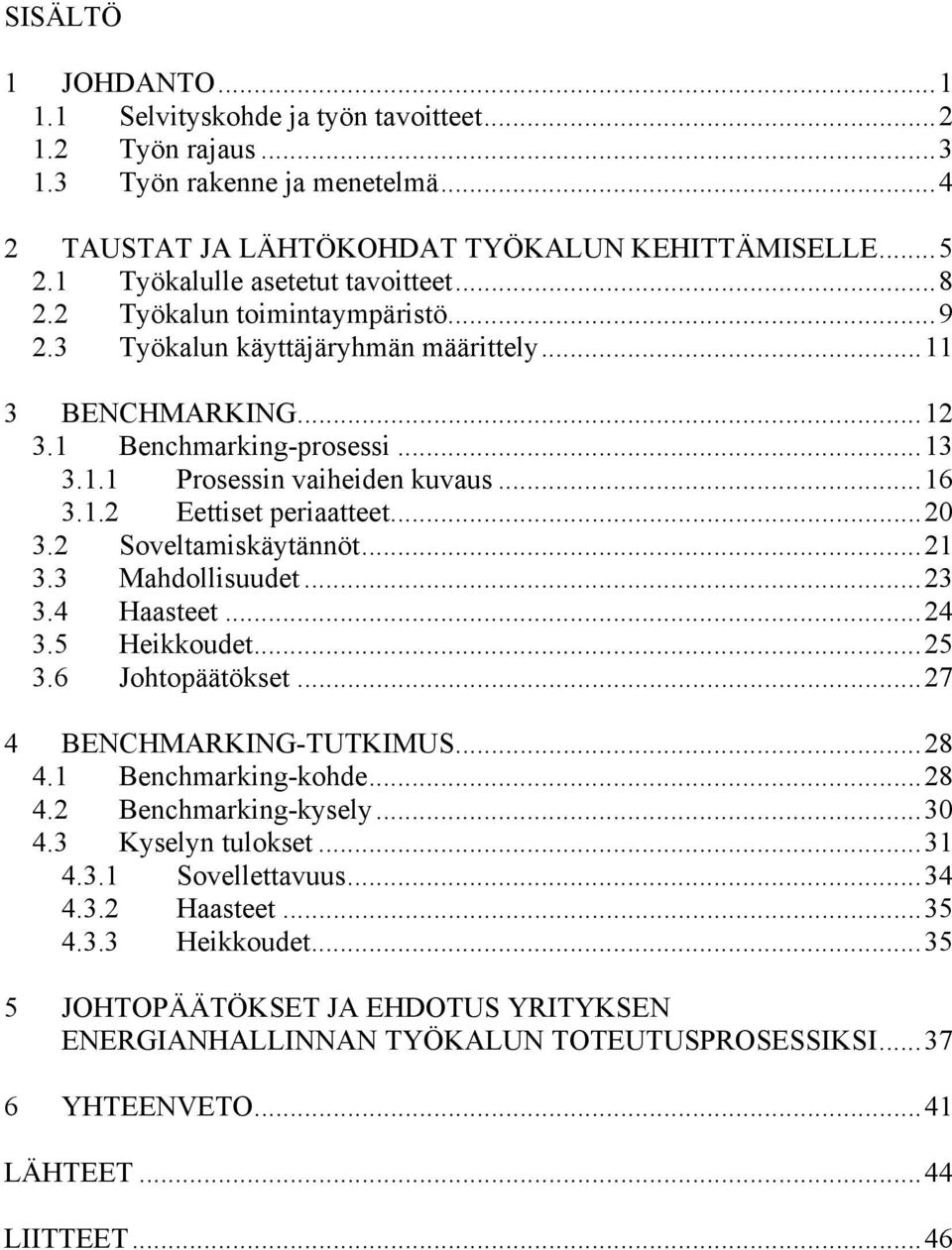 ..16 3.1.2 Eettiset periaatteet...20 3.2 Soveltamiskäytännöt...21 3.3 Mahdollisuudet...23 3.4 Haasteet...24 3.5 Heikkoudet...25 3.6 Johtopäätökset...27 4 BENCHMARKING-TUTKIMUS...28 4.