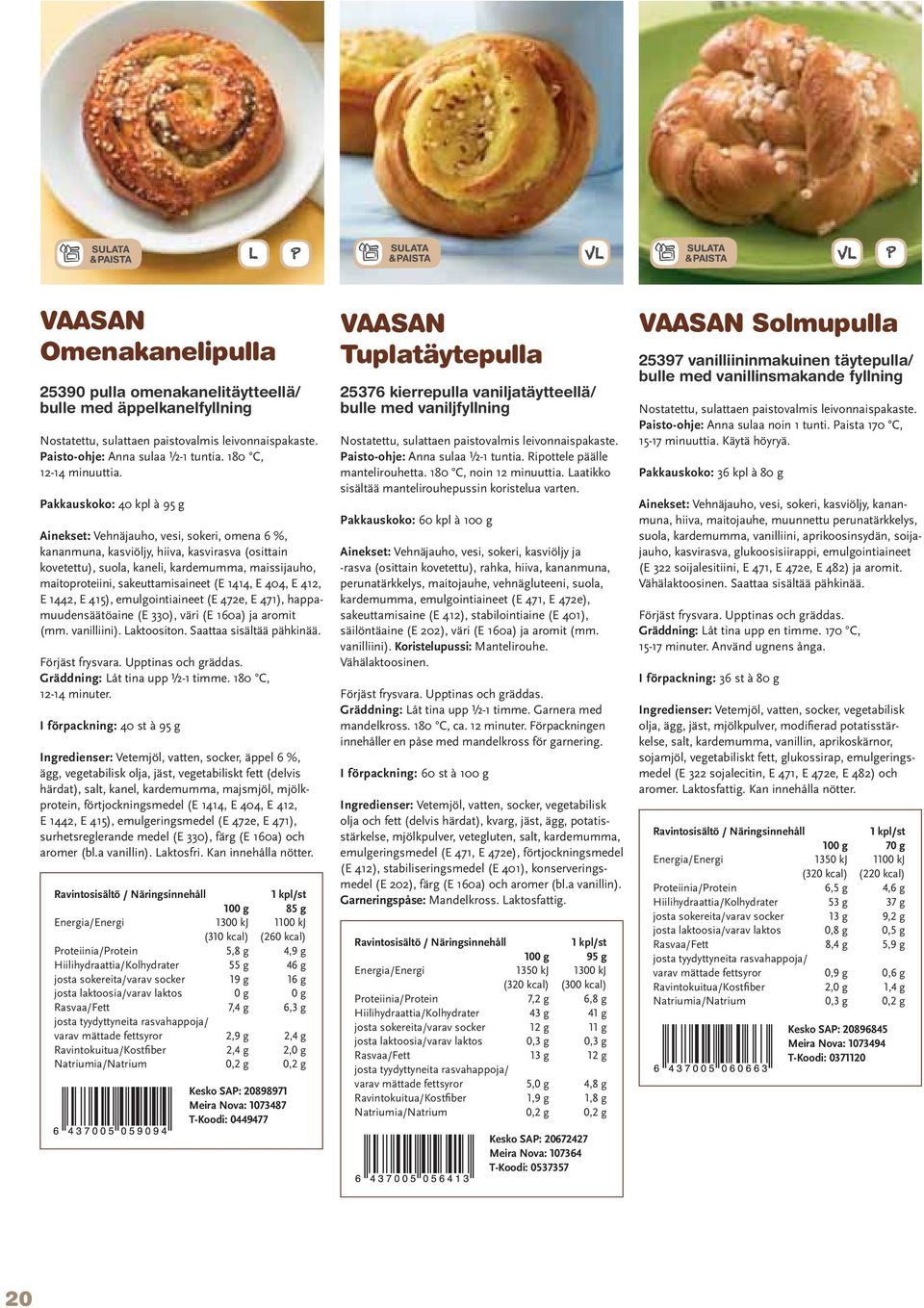 Pakkauskoko: 40 kpl à 95 g Ainekset: Vehnäjauho, vesi, sokeri, omena 6 %, kananmuna, kasviöljy, hiiva, kasvirasva (osittain kovetettu), suola, kaneli, kardemumma, maissijauho, maitoproteiini,