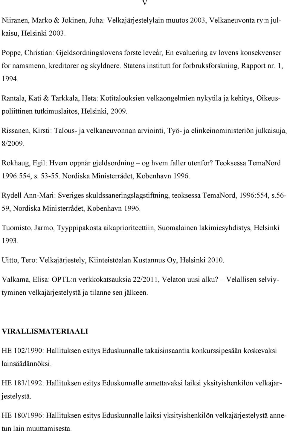 Rantala, Kati & Tarkkala, Heta: Kotitalouksien velkaongelmien nykytila ja kehitys, Oikeuspoliittinen tutkimuslaitos, Helsinki, 2009.