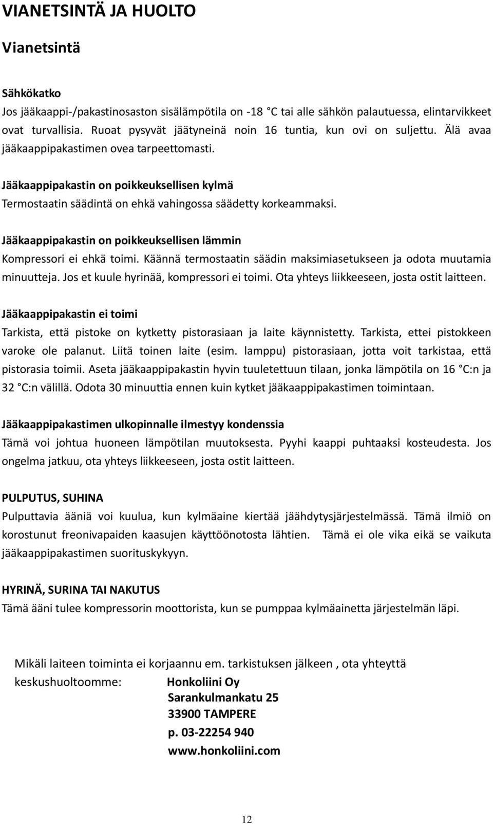 Jääkaappipakastin on poikkeuksellisen kylmä Termostaatin säädintä on ehkä vahingossa säädetty korkeammaksi. Jääkaappipakastin on poikkeuksellisen lämmin Kompressori ei ehkä toimi.