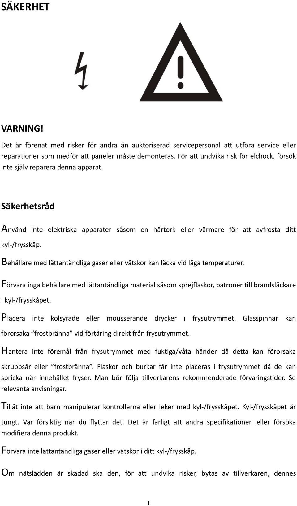 Behållare med lättantändliga gaser eller vätskor kan läcka vid låga temperaturer. Förvara inga behållare med lättantändliga material såsom sprejflaskor, patroner till brandsläckare i kyl-/frysskåpet.