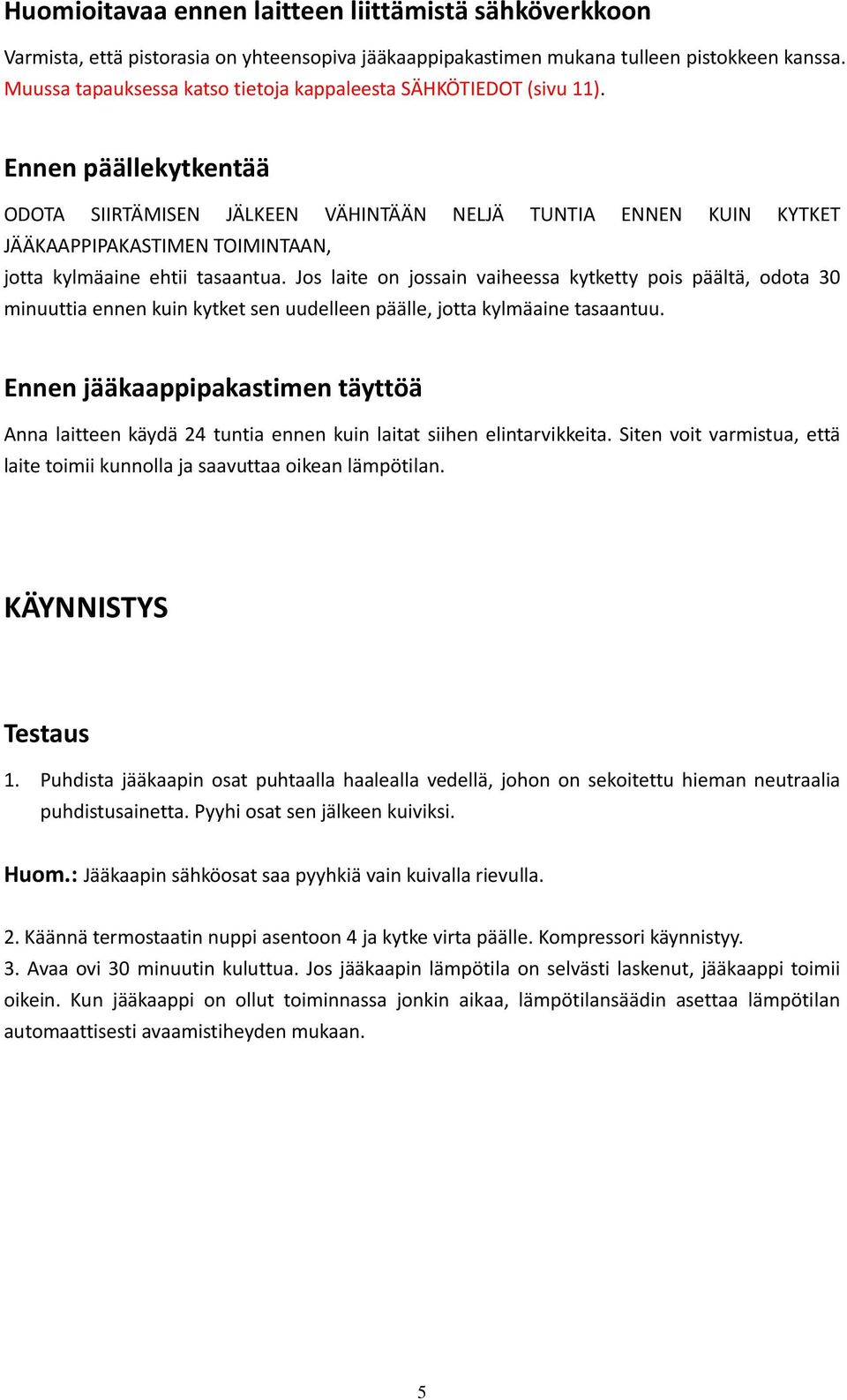 Ennen päällekytkentää ODOTA SIIRTÄMISEN JÄLKEEN VÄHINTÄÄN NELJÄ TUNTIA ENNEN KUIN KYTKET JÄÄKAAPPIPAKASTIMEN TOIMINTAAN, jotta kylmäaine ehtii tasaantua.