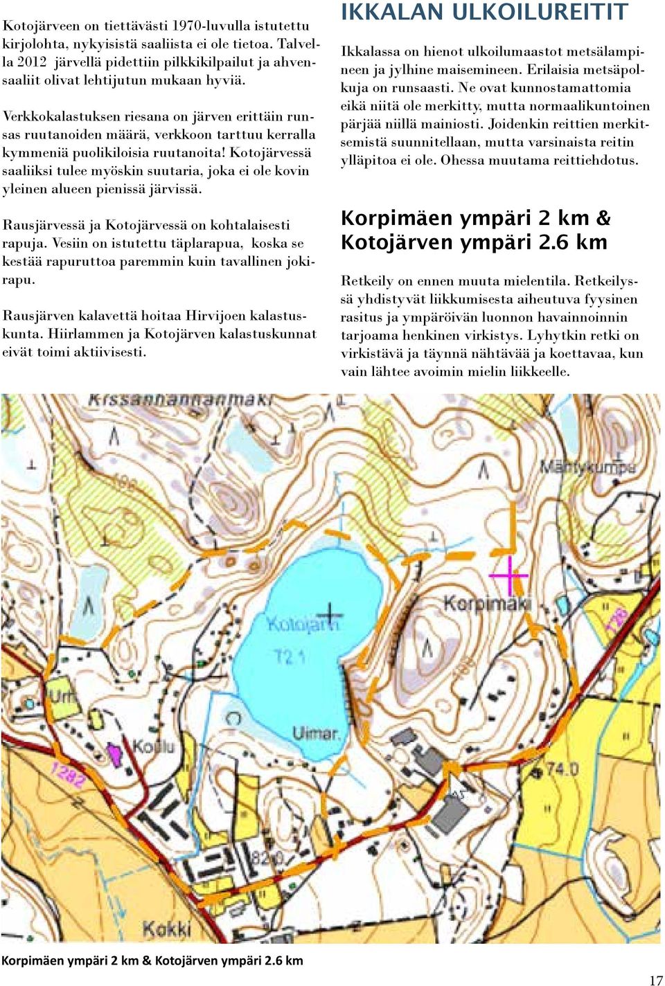 Kotojärvessä saaliiksi tulee myöskin suutaria, joka ei ole kovin yleinen alueen pienissä järvissä. Rausjärvessä ja Kotojärvessä on kohtalaisesti rapuja.