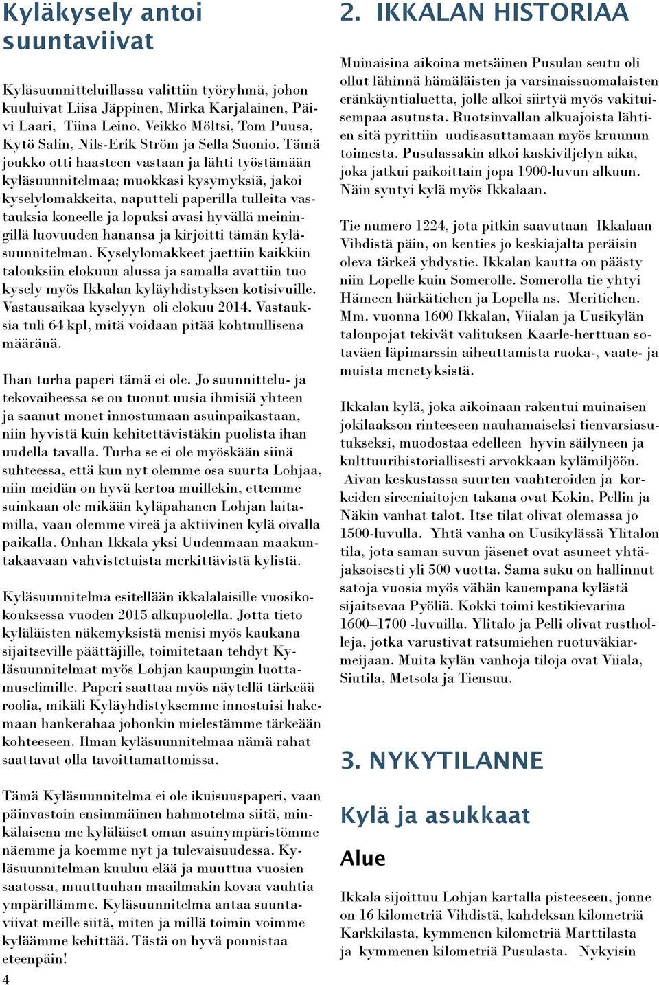 Tämä joukko otti haasteen vastaan ja lähti työstämään kyläsuunnitelmaa; muokkasi kysymyksiä, jakoi kyselylomakkeita, naputteli paperilla tulleita vastauksia koneelle ja lopuksi avasi hyvällä