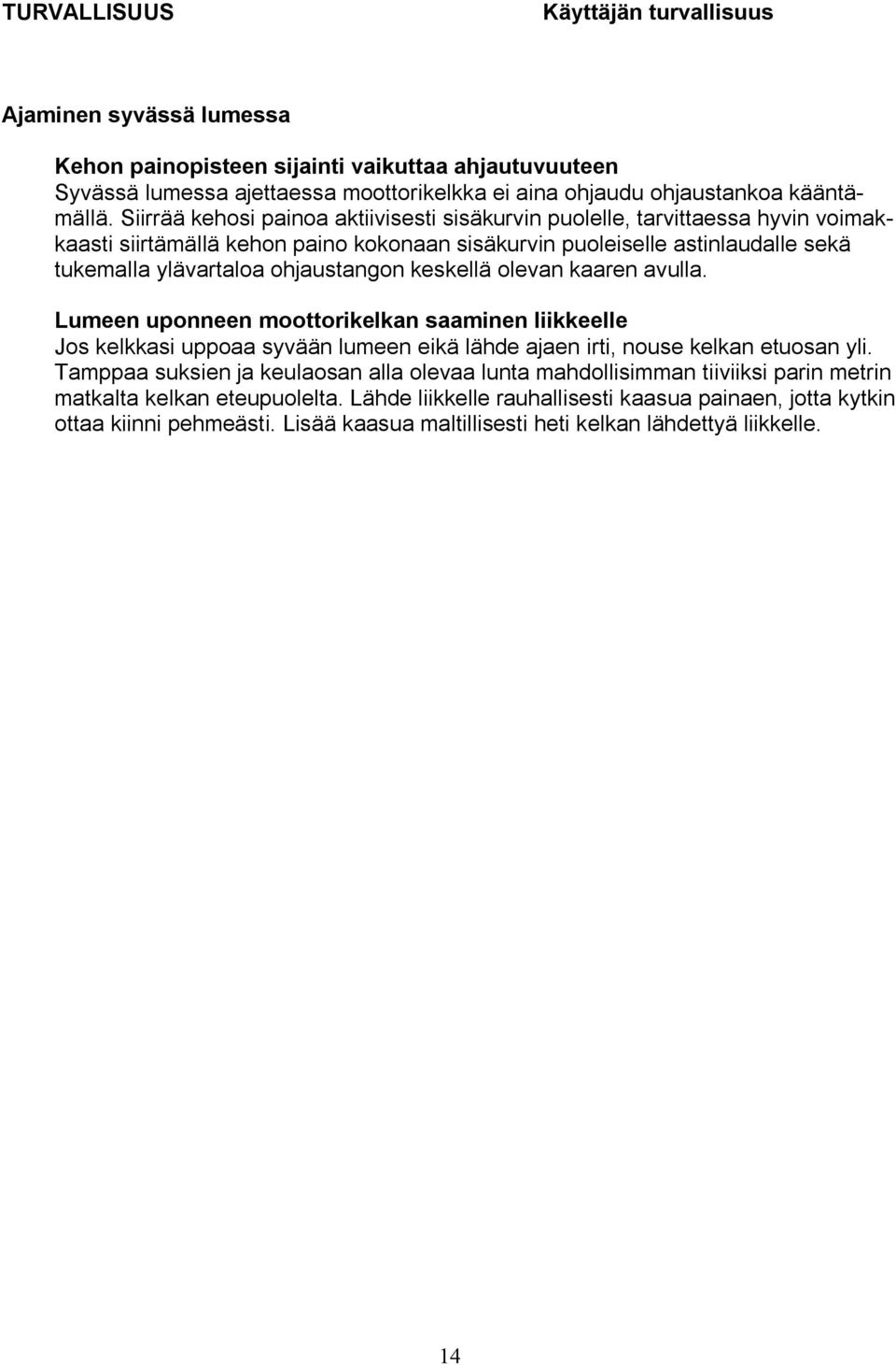 keskellä olevan kaaren avulla. Lumeen uponneen moottorikelkan saaminen liikkeelle Jos kelkkasi uppoaa syvään lumeen eikä lähde ajaen irti, nouse kelkan etuosan yli.